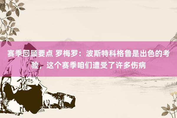 赛季回顾要点 罗梅罗：波斯特科格鲁是出色的考验，这个赛季咱们遭受了许多伤病