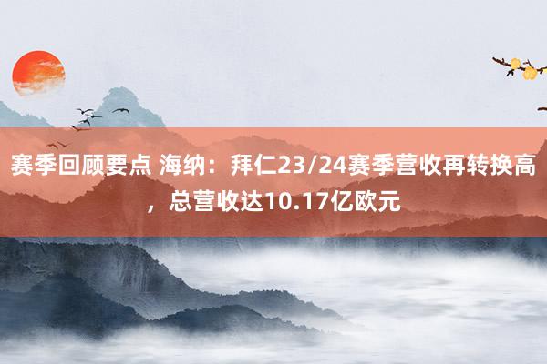 赛季回顾要点 海纳：拜仁23/24赛季营收再转换高，总营收达10.17亿欧元