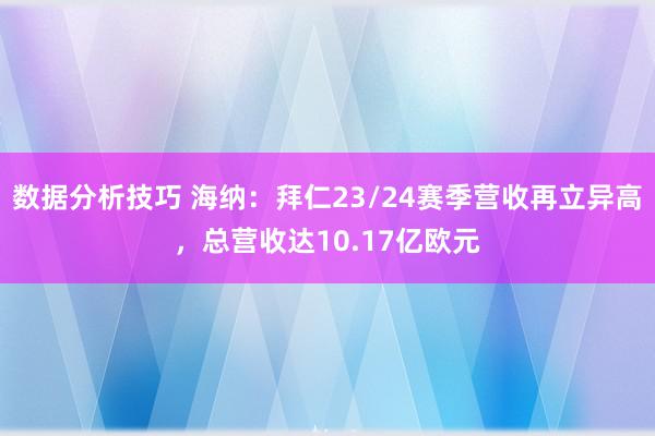 数据分析技巧 海纳：拜仁23/24赛季营收再立异高，总营收达10.17亿欧元