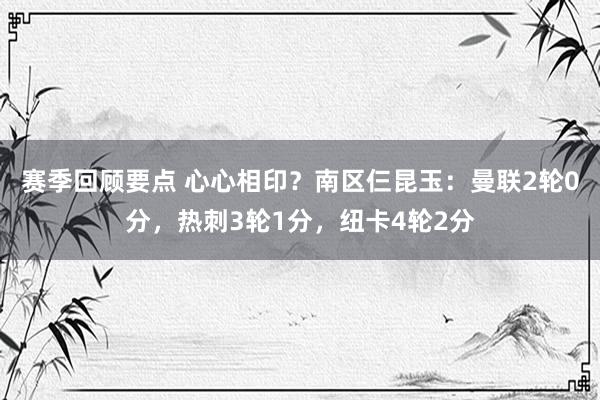 赛季回顾要点 心心相印？南区仨昆玉：曼联2轮0分，热刺3轮1分，纽卡4轮2分