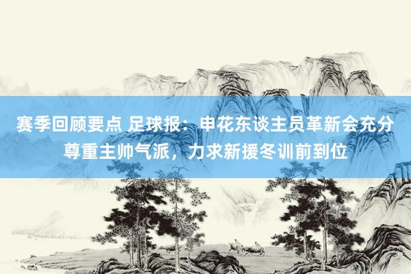 赛季回顾要点 足球报：申花东谈主员革新会充分尊重主帅气派，力求新援冬训前到位