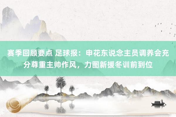 赛季回顾要点 足球报：申花东说念主员调养会充分尊重主帅作风，力图新援冬训前到位