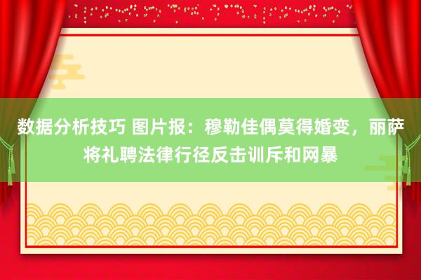 数据分析技巧 图片报：穆勒佳偶莫得婚变，丽萨将礼聘法律行径反击训斥和网暴