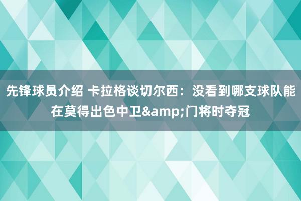 先锋球员介绍 卡拉格谈切尔西：没看到哪支球队能在莫得出色中卫&门将时夺冠