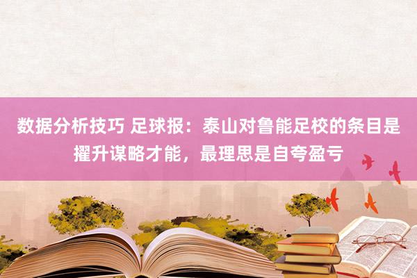 数据分析技巧 足球报：泰山对鲁能足校的条目是擢升谋略才能，最理思是自夸盈亏