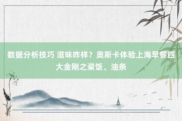 数据分析技巧 滋味咋样？奥斯卡体验上海早餐四大金刚之粢饭、油条