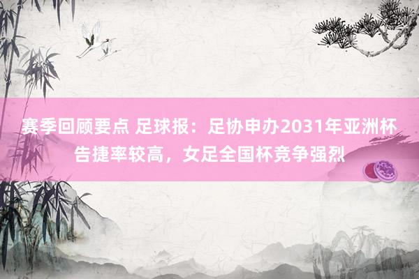 赛季回顾要点 足球报：足协申办2031年亚洲杯告捷率较高，女足全国杯竞争强烈