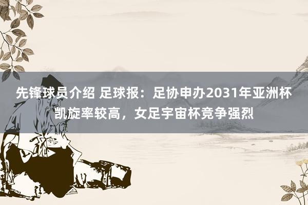 先锋球员介绍 足球报：足协申办2031年亚洲杯凯旋率较高，女足宇宙杯竞争强烈