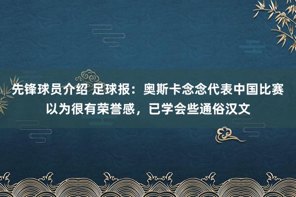 先锋球员介绍 足球报：奥斯卡念念代表中国比赛以为很有荣誉感，已学会些通俗汉文