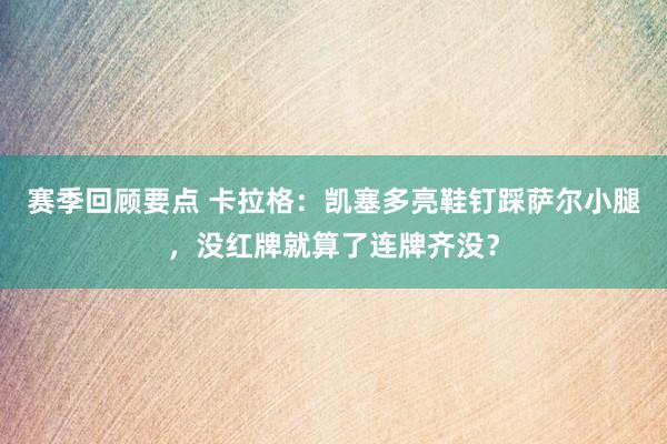 赛季回顾要点 卡拉格：凯塞多亮鞋钉踩萨尔小腿，没红牌就算了连牌齐没？