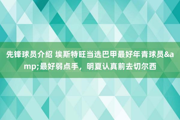 先锋球员介绍 埃斯特旺当选巴甲最好年青球员&最好弱点手，明夏认真前去切尔西