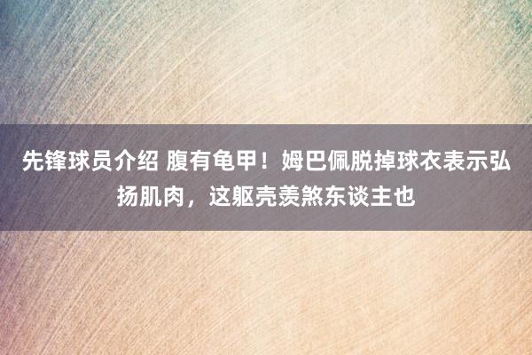 先锋球员介绍 腹有龟甲！姆巴佩脱掉球衣表示弘扬肌肉，这躯壳羡煞东谈主也