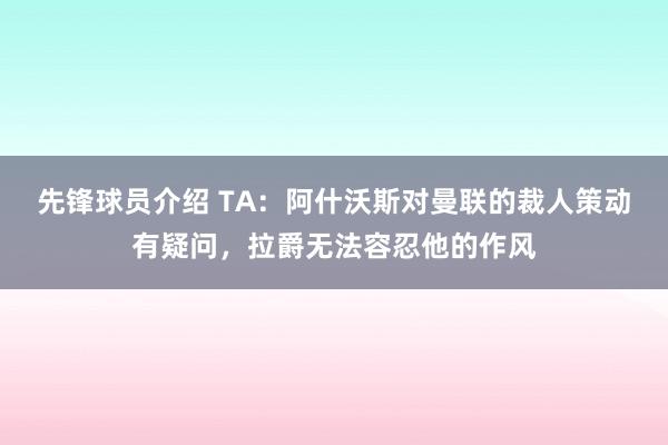 先锋球员介绍 TA：阿什沃斯对曼联的裁人策动有疑问，拉爵无法容忍他的作风