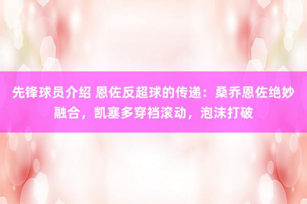 先锋球员介绍 恩佐反超球的传递：桑乔恩佐绝妙融合，凯塞多穿裆滚动，泡沫打破