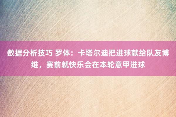 数据分析技巧 罗体：卡塔尔迪把进球献给队友博维，赛前就快乐会在本轮意甲进球