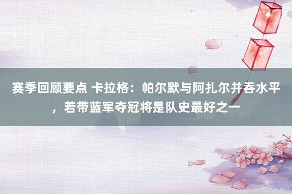 赛季回顾要点 卡拉格：帕尔默与阿扎尔并吞水平，若带蓝军夺冠将是队史最好之一