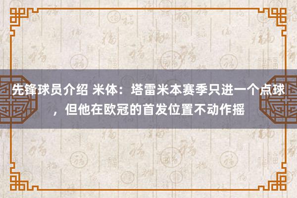 先锋球员介绍 米体：塔雷米本赛季只进一个点球，但他在欧冠的首发位置不动作摇