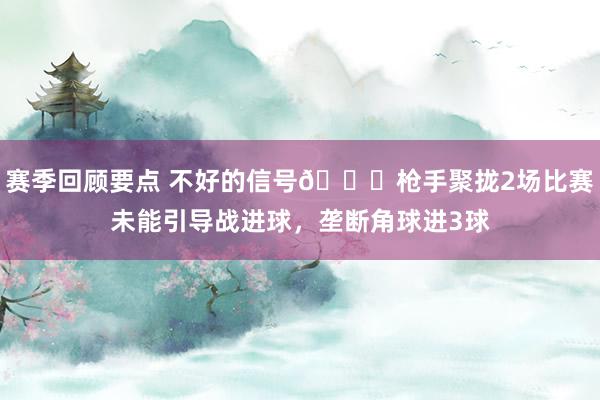 赛季回顾要点 不好的信号😕枪手聚拢2场比赛未能引导战进球，垄断角球进3球