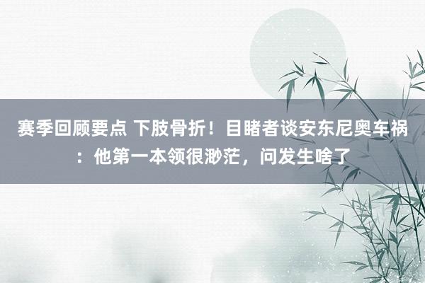 赛季回顾要点 下肢骨折！目睹者谈安东尼奥车祸：他第一本领很渺茫，问发生啥了