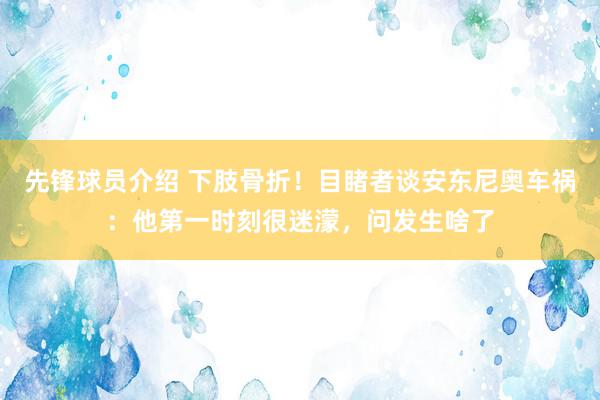 先锋球员介绍 下肢骨折！目睹者谈安东尼奥车祸：他第一时刻很迷濛，问发生啥了