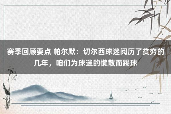 赛季回顾要点 帕尔默：切尔西球迷阅历了贫穷的几年，咱们为球迷的懒散而踢球