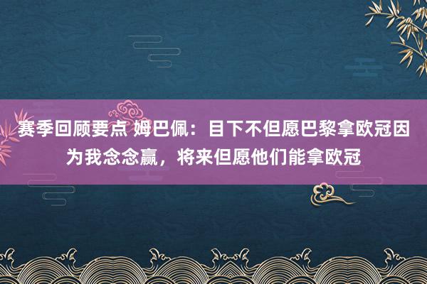 赛季回顾要点 姆巴佩：目下不但愿巴黎拿欧冠因为我念念赢，将来但愿他们能拿欧冠