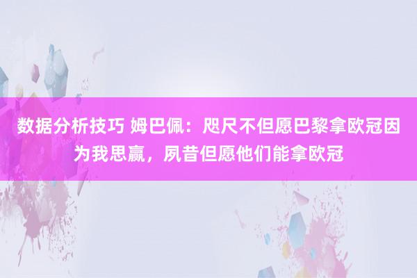 数据分析技巧 姆巴佩：咫尺不但愿巴黎拿欧冠因为我思赢，夙昔但愿他们能拿欧冠