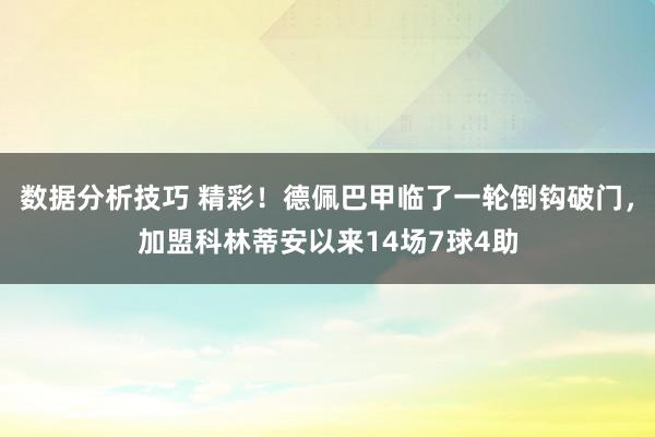 数据分析技巧 精彩！德佩巴甲临了一轮倒钩破门，加盟科林蒂安以来14场7球4助