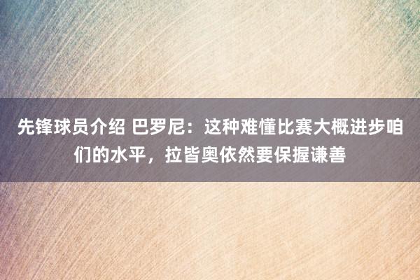 先锋球员介绍 巴罗尼：这种难懂比赛大概进步咱们的水平，拉皆奥依然要保握谦善