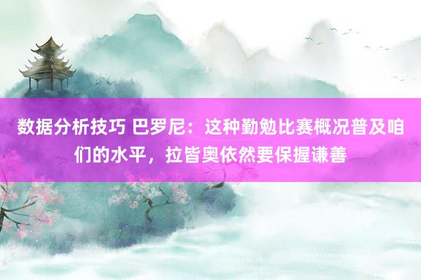 数据分析技巧 巴罗尼：这种勤勉比赛概况普及咱们的水平，拉皆奥依然要保握谦善