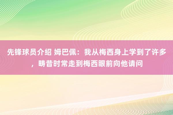 先锋球员介绍 姆巴佩：我从梅西身上学到了许多，畴昔时常走到梅西眼前向他请问