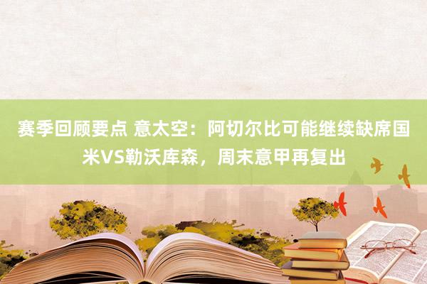 赛季回顾要点 意太空：阿切尔比可能继续缺席国米VS勒沃库森，周末意甲再复出