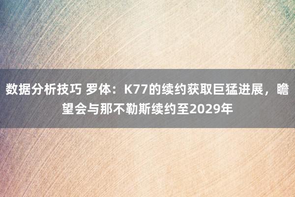 数据分析技巧 罗体：K77的续约获取巨猛进展，瞻望会与那不勒斯续约至2029年