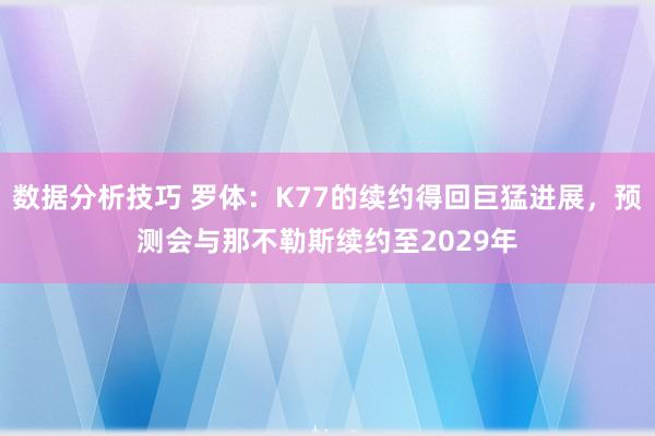 数据分析技巧 罗体：K77的续约得回巨猛进展，预测会与那不勒斯续约至2029年