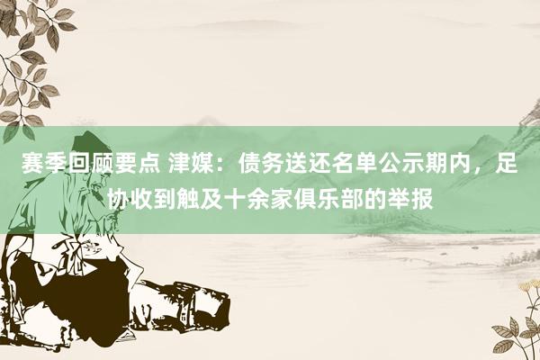 赛季回顾要点 津媒：债务送还名单公示期内，足协收到触及十余家俱乐部的举报