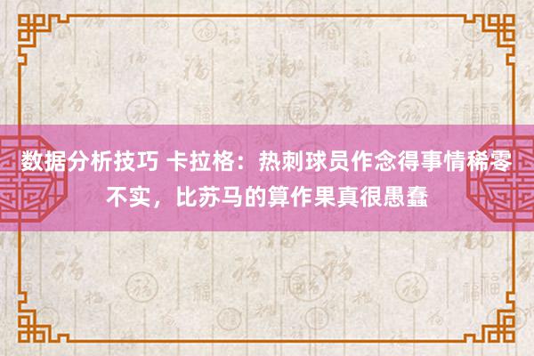 数据分析技巧 卡拉格：热刺球员作念得事情稀零不实，比苏马的算作果真很愚蠢