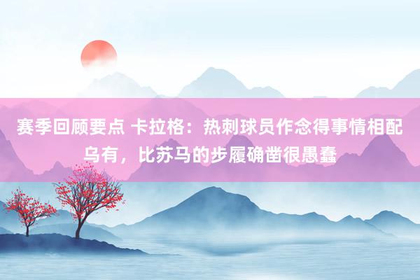 赛季回顾要点 卡拉格：热刺球员作念得事情相配乌有，比苏马的步履确凿很愚蠢