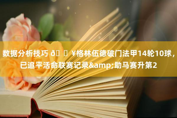 数据分析技巧 💥格林伍德破门法甲14轮10球，已追平活命联赛记录&助马赛升第2