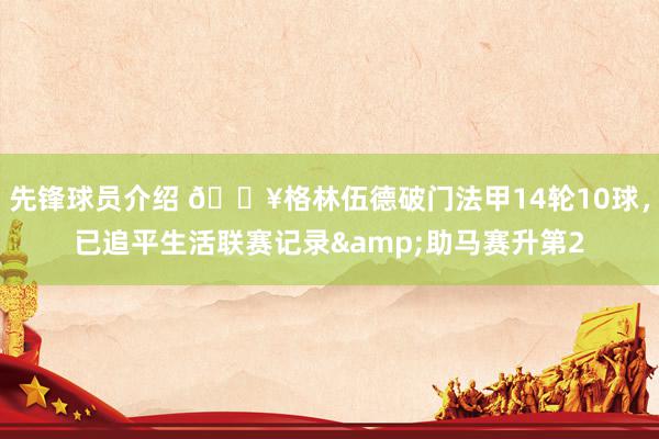 先锋球员介绍 💥格林伍德破门法甲14轮10球，已追平生活联赛记录&助马赛升第2