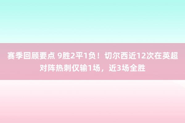 赛季回顾要点 9胜2平1负！切尔西近12次在英超对阵热刺仅输1场，近3场全胜