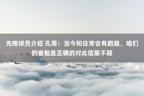 先锋球员介绍 孔蒂：当今和往常会有趔趄，咱们的奋勉是正确的对此信服不疑