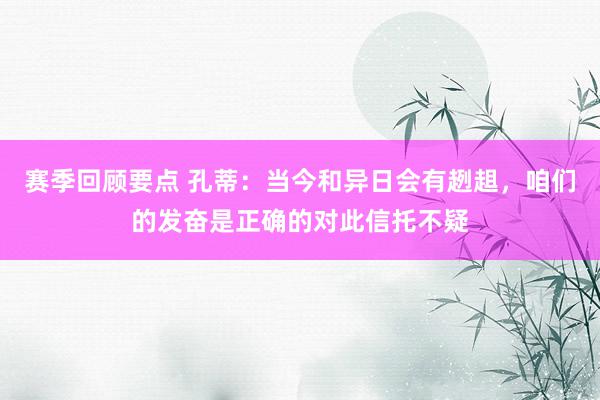 赛季回顾要点 孔蒂：当今和异日会有趔趄，咱们的发奋是正确的对此信托不疑