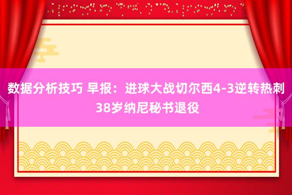 数据分析技巧 早报：进球大战切尔西4-3逆转热刺 38岁纳尼秘书退役