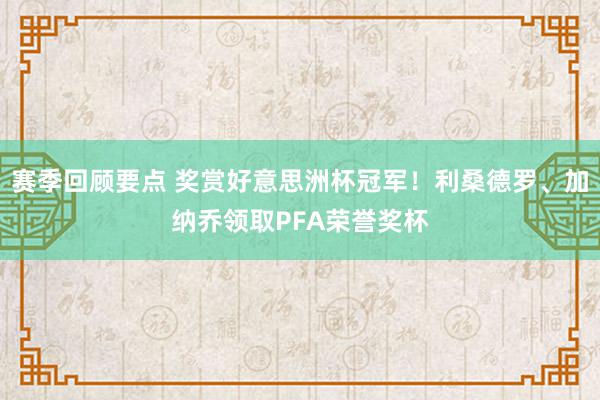 赛季回顾要点 奖赏好意思洲杯冠军！利桑德罗、加纳乔领取PFA荣誉奖杯