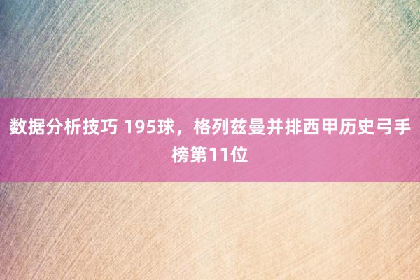 数据分析技巧 195球，格列兹曼并排西甲历史弓手榜第11位