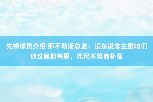 先锋球员介绍 那不勒斯总监：没东说念主跟咱们谈过奥斯梅恩，咫尺不筹商补强