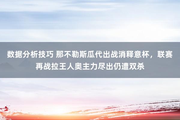 数据分析技巧 那不勒斯瓜代出战消释意杯，联赛再战拉王人奥主力尽出仍遭双杀