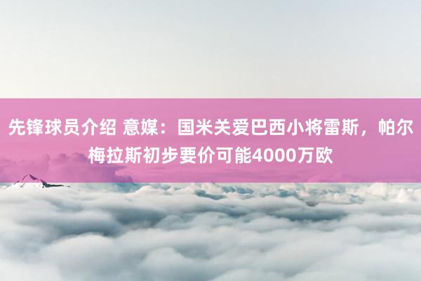 先锋球员介绍 意媒：国米关爱巴西小将雷斯，帕尔梅拉斯初步要价可能4000万欧