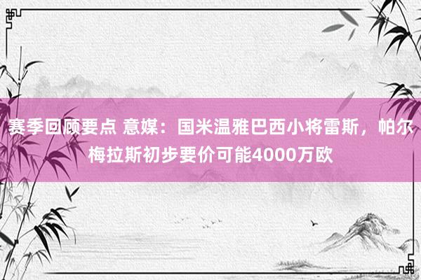 赛季回顾要点 意媒：国米温雅巴西小将雷斯，帕尔梅拉斯初步要价可能4000万欧