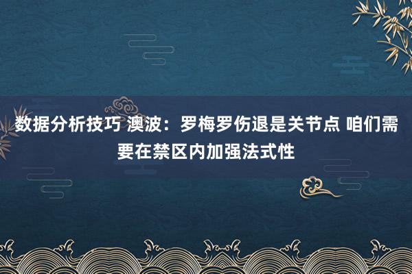 数据分析技巧 澳波：罗梅罗伤退是关节点 咱们需要在禁区内加强法式性